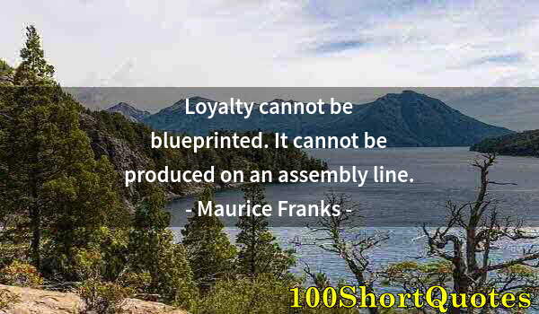 Quote by Albert Einstein: Loyalty cannot be blueprinted. It cannot be produced on an assembly line.