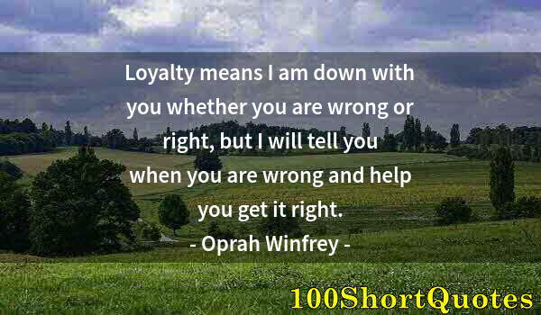 Quote by Albert Einstein: Loyalty means I am down with you whether you are wrong or right, but I will tell you when you are wr...