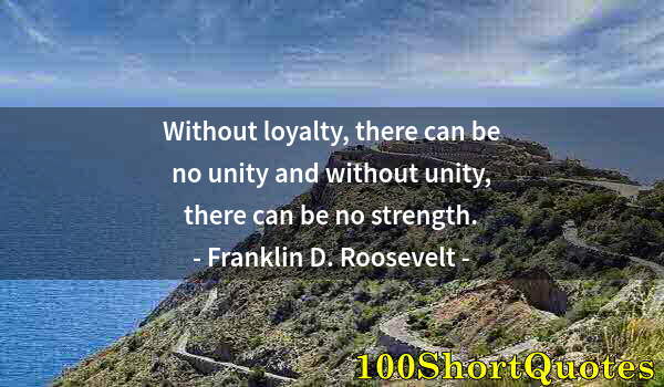 Quote by Albert Einstein: Without loyalty, there can be no unity and without unity, there can be no strength.