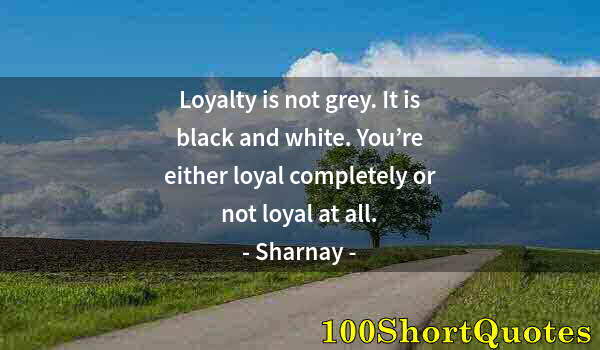 Quote by Albert Einstein: Loyalty is not grey. It is black and white. You’re either loyal completely or not loyal at all.