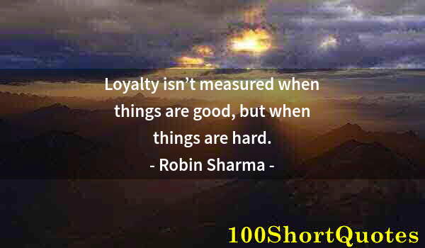 Quote by Albert Einstein: Loyalty isn’t measured when things are good, but when things are hard.