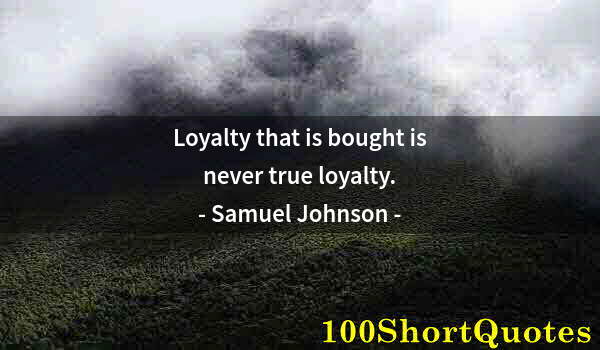 Quote by Albert Einstein: Loyalty that is bought is never true loyalty.