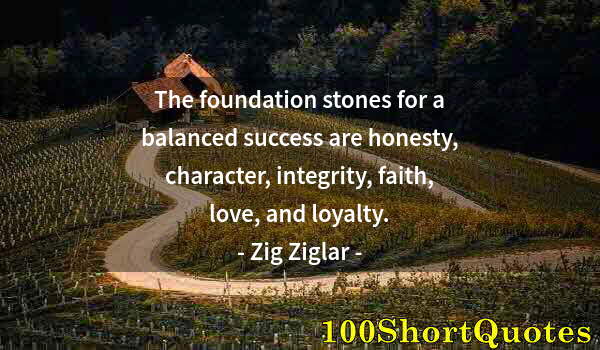 Quote by Albert Einstein: The foundation stones for a balanced success are honesty, character, integrity, faith, love, and loy...