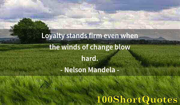 Quote by Albert Einstein: Loyalty stands firm even when the winds of change blow hard.