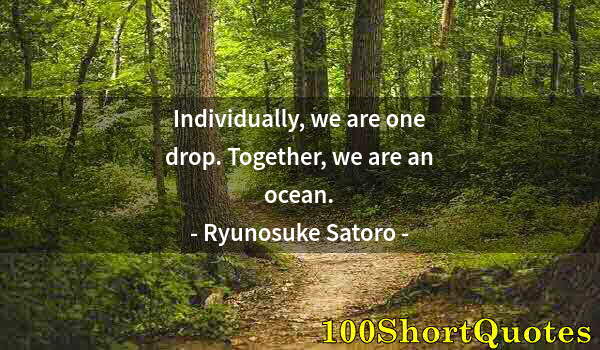 Quote by Albert Einstein: Individually, we are one drop. Together, we are an ocean.