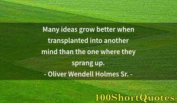 Quote by Albert Einstein: Many ideas grow better when transplanted into another mind than the one where they sprang up.