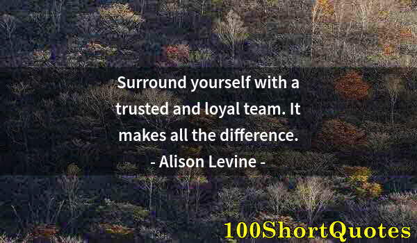 Quote by Albert Einstein: Surround yourself with a trusted and loyal team. It makes all the difference.