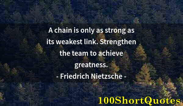 Quote by Albert Einstein: A chain is only as strong as its weakest link. Strengthen the team to achieve greatness.