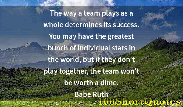 Quote by Albert Einstein: The way a team plays as a whole determines its success. You may have the greatest bunch of individua...