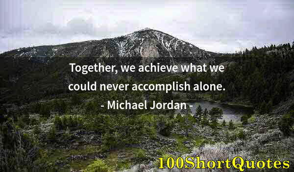 Quote by Albert Einstein: Together, we achieve what we could never accomplish alone.