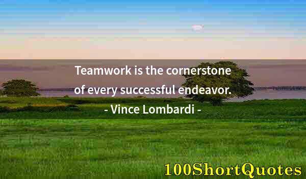Quote by Albert Einstein: Teamwork is the cornerstone of every successful endeavor.