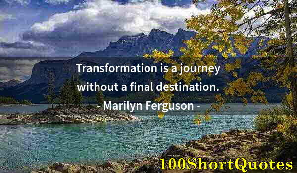 Quote by Albert Einstein: Transformation is a journey without a final destination.