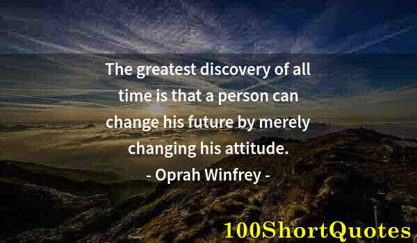 Quote by Albert Einstein: The greatest discovery of all time is that a person can change his future by merely changing his att...