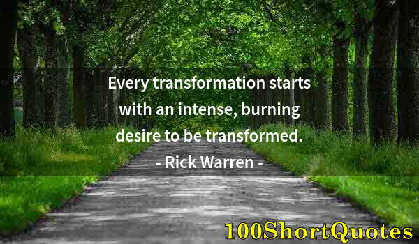 Quote by Albert Einstein: Every transformation starts with an intense, burning desire to be transformed.