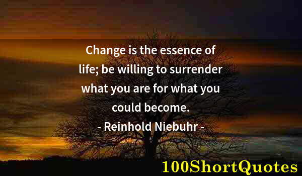 Quote by Albert Einstein: Change is the essence of life; be willing to surrender what you are for what you could become.