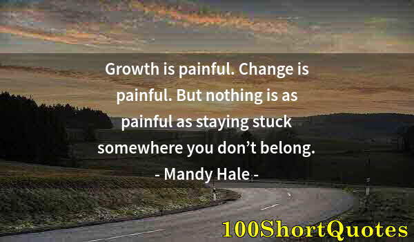 Quote by Albert Einstein: Growth is painful. Change is painful. But nothing is as painful as staying stuck somewhere you don’t...
