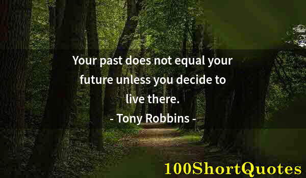 Quote by Albert Einstein: Your past does not equal your future unless you decide to live there.