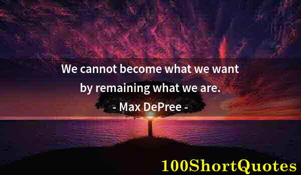 Quote by Albert Einstein: We cannot become what we want by remaining what we are.