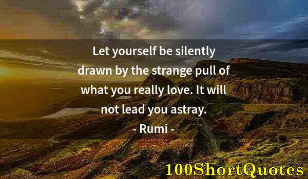 Quote by Albert Einstein: Let yourself be silently drawn by the strange pull of what you really love. It will not lead you ast...