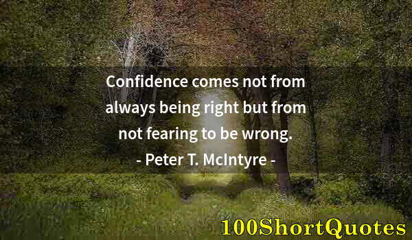 Quote by Albert Einstein: Confidence comes not from always being right but from not fearing to be wrong.