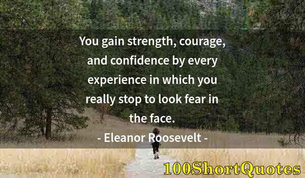 Quote by Albert Einstein: You gain strength, courage, and confidence by every experience in which you really stop to look fear...