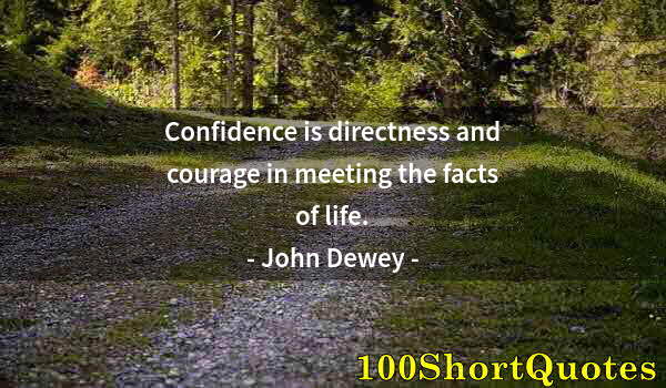Quote by Albert Einstein: Confidence is directness and courage in meeting the facts of life.