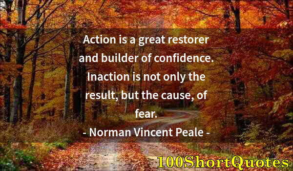 Quote by Albert Einstein: Action is a great restorer and builder of confidence. Inaction is not only the result, but the cause...