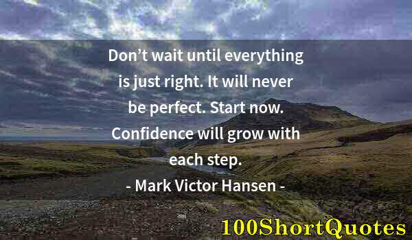 Quote by Albert Einstein: Don’t wait until everything is just right. It will never be perfect. Start now. Confidence will grow...