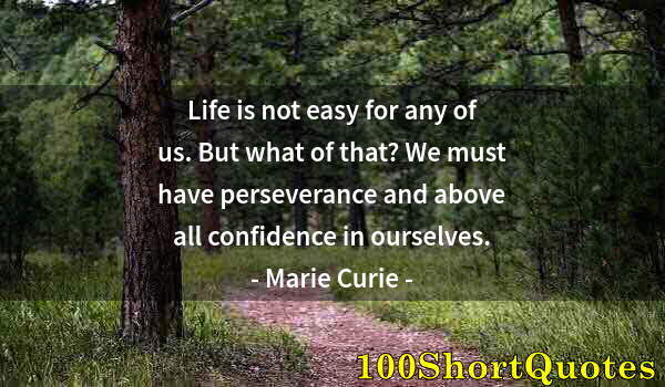 Quote by Albert Einstein: Life is not easy for any of us. But what of that? We must have perseverance and above all confidence...