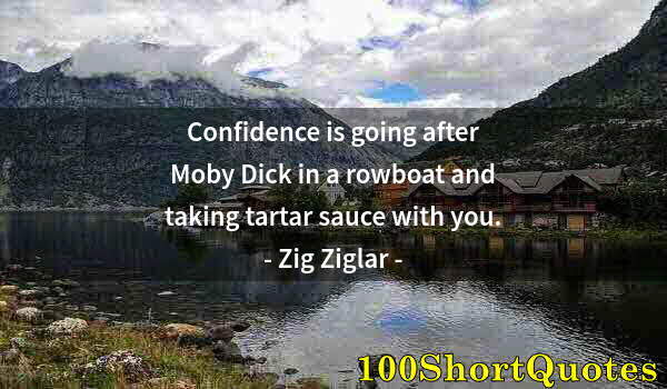 Quote by Albert Einstein: Confidence is going after Moby Dick in a rowboat and taking tartar sauce with you.
