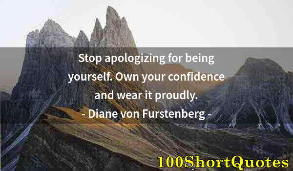 Quote by Albert Einstein: Stop apologizing for being yourself. Own your confidence and wear it proudly.