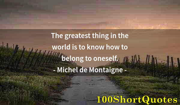 Quote by Albert Einstein: The greatest thing in the world is to know how to belong to oneself.