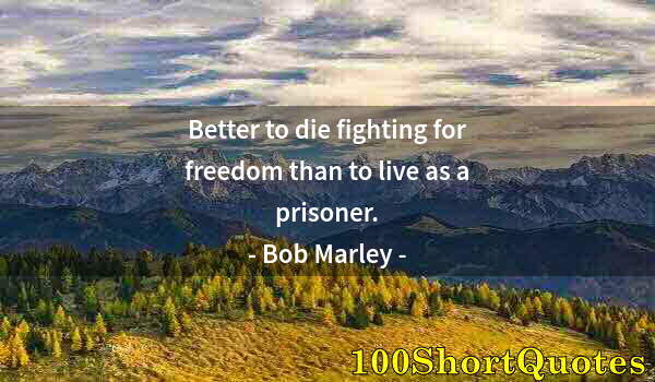 Quote by Albert Einstein: Better to die fighting for freedom than to live as a prisoner.