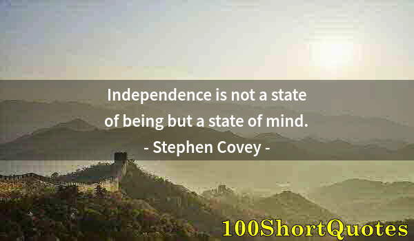 Quote by Albert Einstein: Independence is not a state of being but a state of mind.