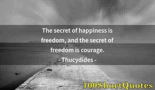 Quote by Albert Einstein: The secret of happiness is freedom, and the secret of freedom is courage.
