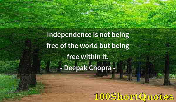 Quote by Albert Einstein: Independence is not being free of the world but being free within it.