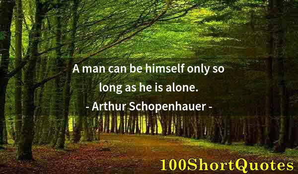 Quote by Albert Einstein: A man can be himself only so long as he is alone.