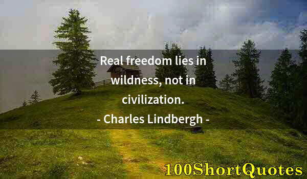 Quote by Albert Einstein: Real freedom lies in wildness, not in civilization.