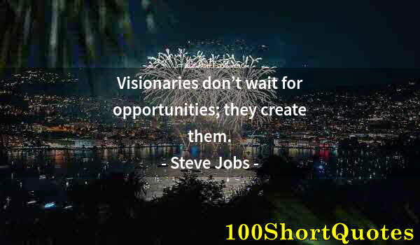 Quote by Albert Einstein: Visionaries don’t wait for opportunities; they create them.