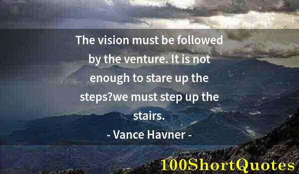 Quote by Albert Einstein: The vision must be followed by the venture. It is not enough to stare up the steps?we must step up t...