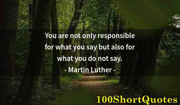 Quote by Albert Einstein: You are not only responsible for what you say but also for what you do not say.