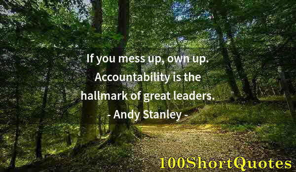 Quote by Albert Einstein: If you mess up, own up. Accountability is the hallmark of great leaders.
