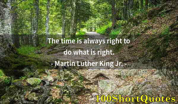 Quote by Albert Einstein: The time is always right to do what is right.