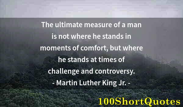 Quote by Albert Einstein: The ultimate measure of a man is not where he stands in moments of comfort, but where he stands at t...