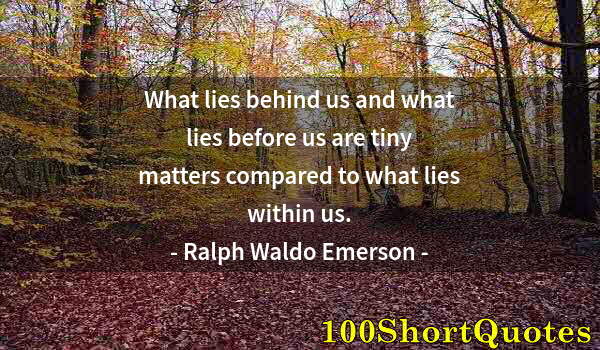 Quote by Albert Einstein: What lies behind us and what lies before us are tiny matters compared to what lies within us.