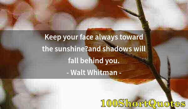 Quote by Albert Einstein: Keep your face always toward the sunshine?and shadows will fall behind you.