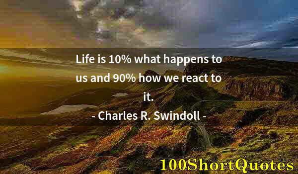 Quote by Albert Einstein: Life is 10% what happens to us and 90% how we react to it.