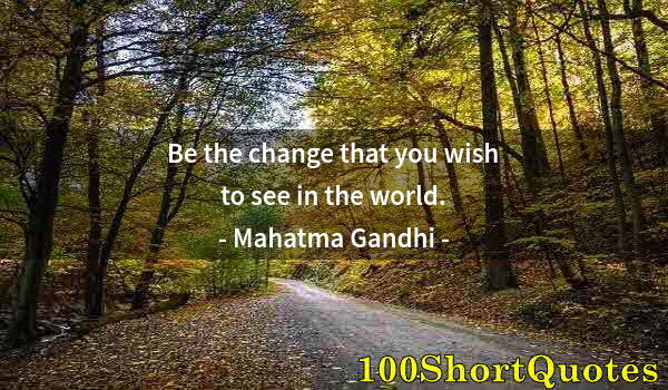 Quote by Albert Einstein: Be the change that you wish to see in the world.