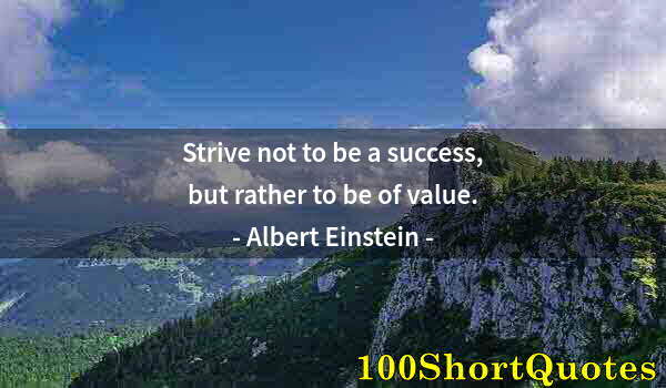 Quote by Albert Einstein: Strive not to be a success, but rather to be of value.