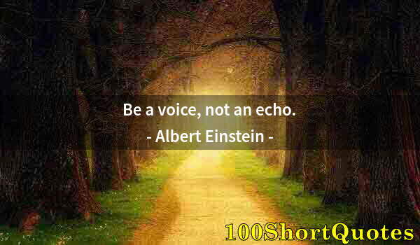 Quote by Albert Einstein: Be a voice, not an echo.